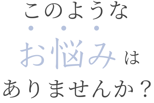 このようなお悩みはありませんか？