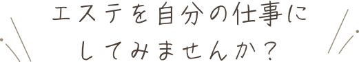 エステを自分の仕事にしてみませんか？